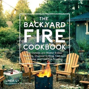 Lovereading The Backyard Fire Cookbook Get Outside and Master Ember Roasting, Charcoal Grilling, Cast-Iron Cooking, and Live-Fire Feasting