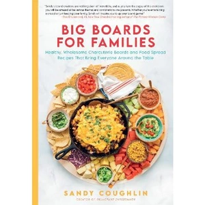 Lovereading Big Boards for Families Healthy, Wholesome Charcuterie Boards and Food Spread Recipes that Bring Everyone Around the Table