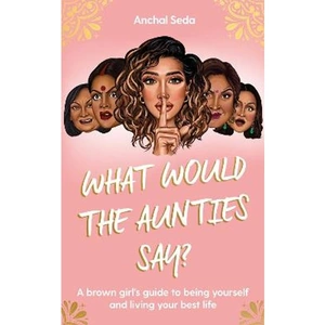 Lovereading What Would the Aunties Say A brown girl's guide to being yourself and living your best life