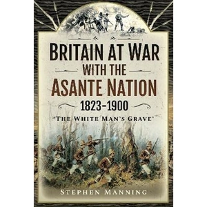 Lovereading Britain at War with the Asante Nation 1823-1900 'The White Man's Grave'