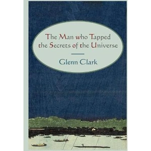 The Book Depository The Man Who Tapped the Secrets of the Universe by Glenn Clark